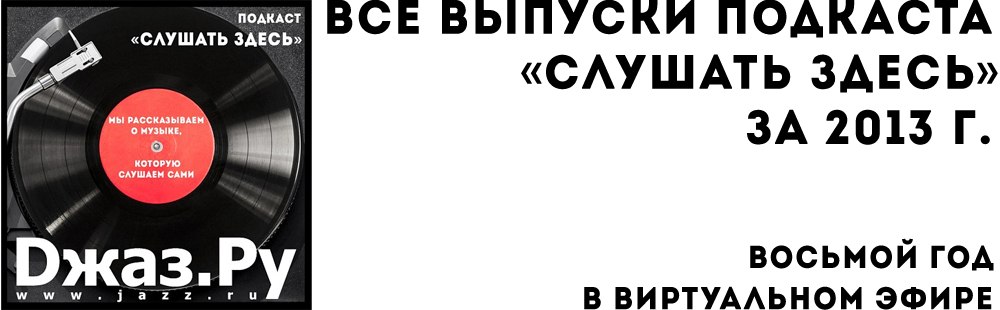 Все выпуски подкаста «Слушать здесь» за 2013 г.